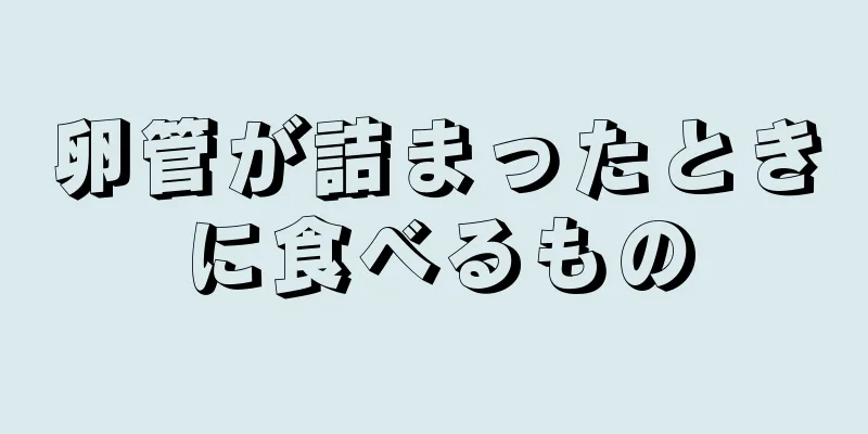卵管が詰まったときに食べるもの