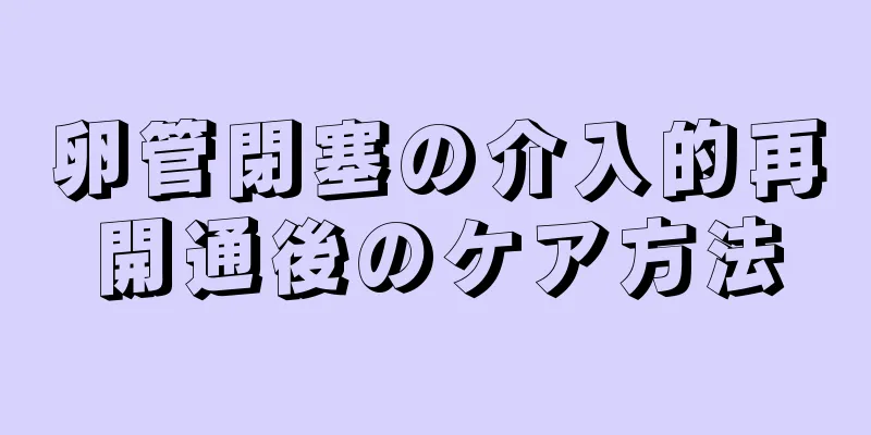 卵管閉塞の介入的再開通後のケア方法