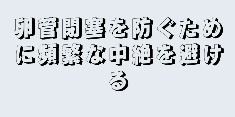 卵管閉塞を防ぐために頻繁な中絶を避ける