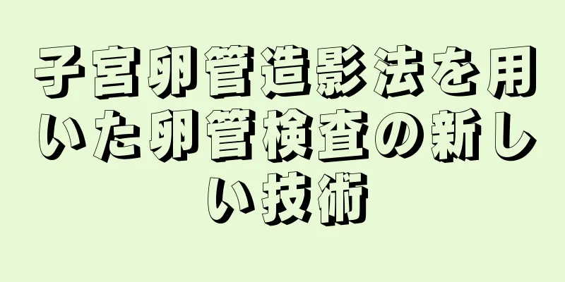 子宮卵管造影法を用いた卵管検査の新しい技術
