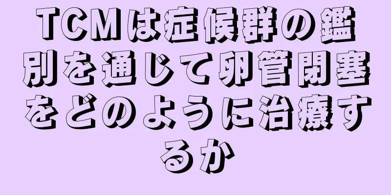 TCMは症候群の鑑別を通じて卵管閉塞をどのように治療するか