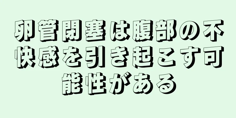卵管閉塞は腹部の不快感を引き起こす可能性がある