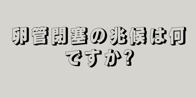 卵管閉塞の兆候は何ですか?