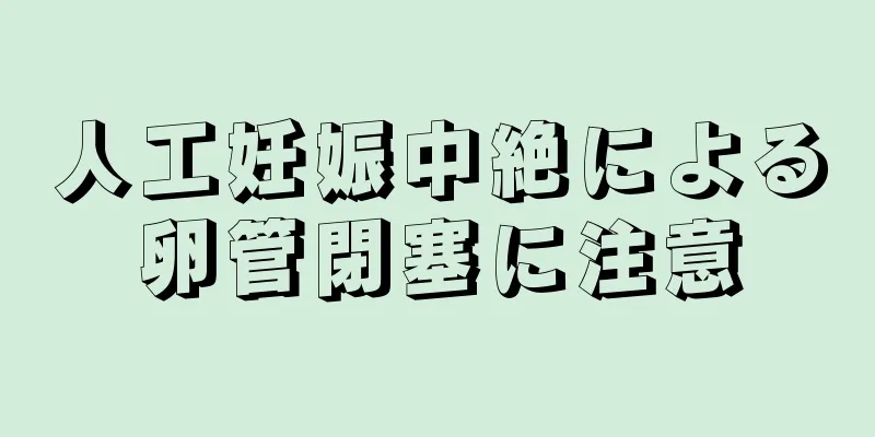 人工妊娠中絶による卵管閉塞に注意