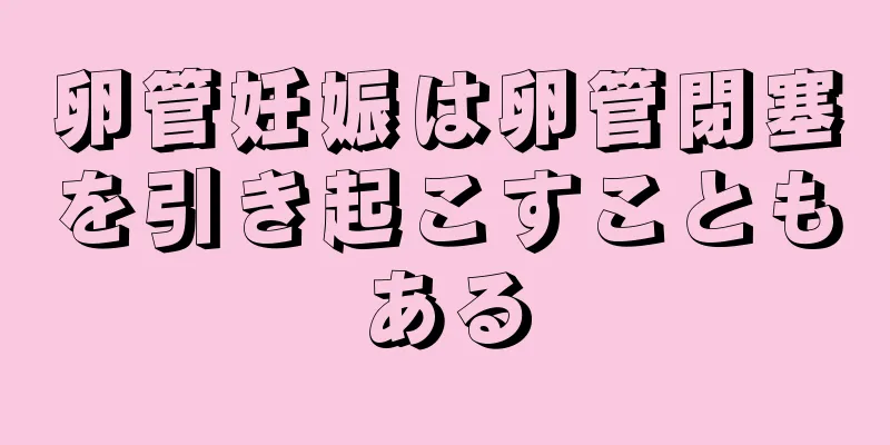 卵管妊娠は卵管閉塞を引き起こすこともある