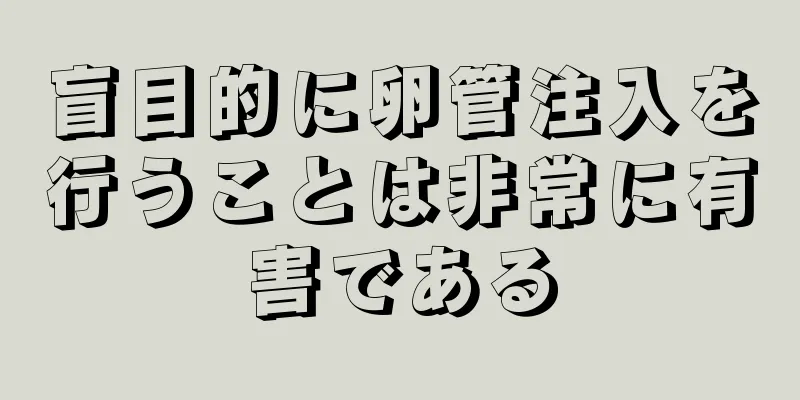 盲目的に卵管注入を行うことは非常に有害である