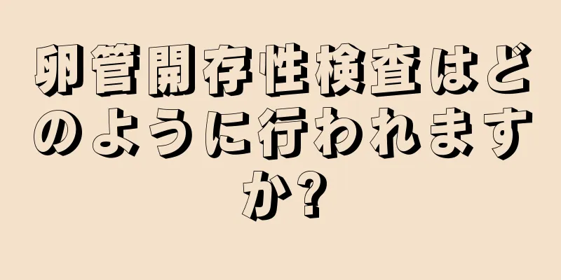 卵管開存性検査はどのように行われますか?