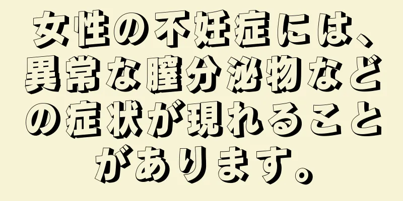 女性の不妊症には、異常な膣分泌物などの症状が現れることがあります。