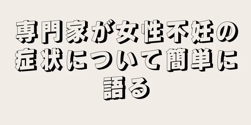 専門家が女性不妊の症状について簡単に語る