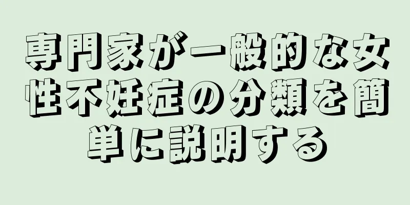 専門家が一般的な女性不妊症の分類を簡単に説明する
