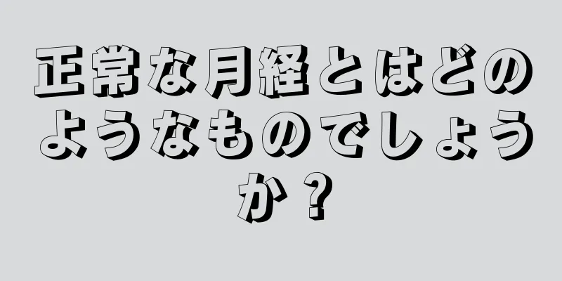 正常な月経とはどのようなものでしょうか？
