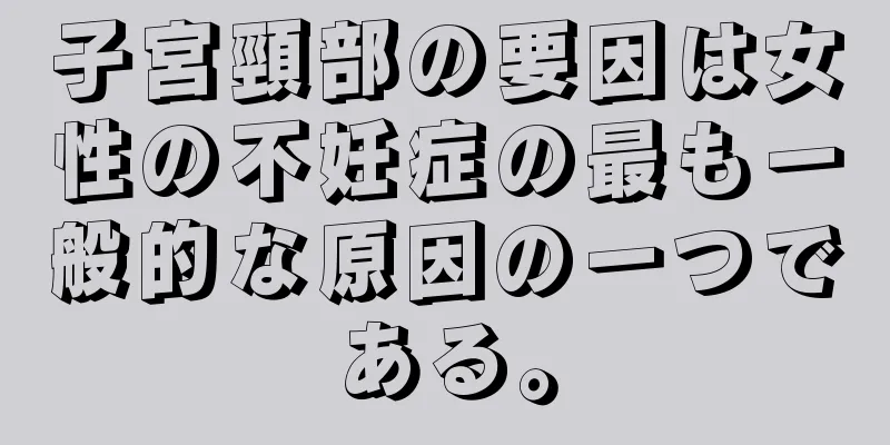 子宮頸部の要因は女性の不妊症の最も一般的な原因の一つである。