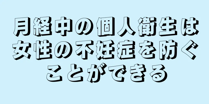 月経中の個人衛生は女性の不妊症を防ぐことができる