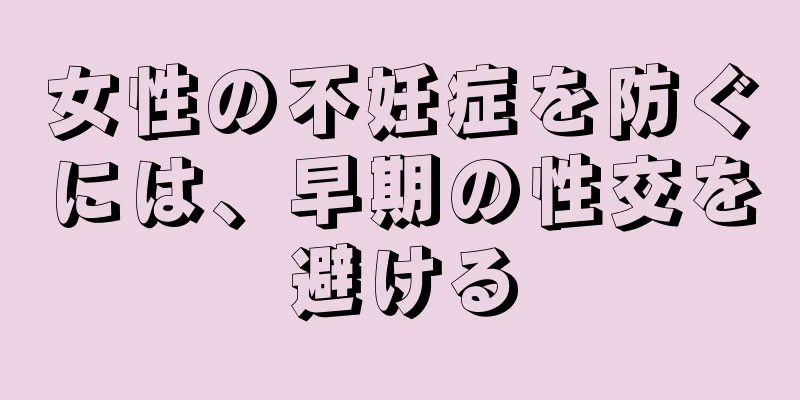 女性の不妊症を防ぐには、早期の性交を避ける