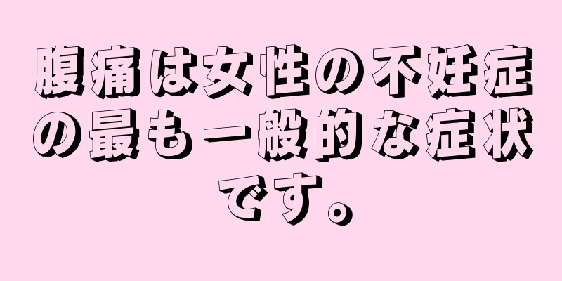 腹痛は女性の不妊症の最も一般的な症状です。