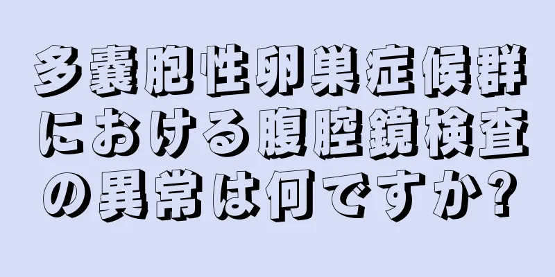多嚢胞性卵巣症候群における腹腔鏡検査の異常は何ですか?