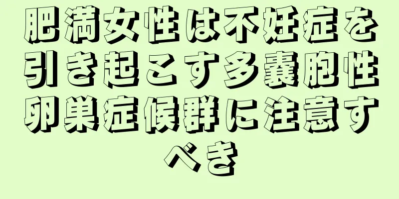 肥満女性は不妊症を引き起こす多嚢胞性卵巣症候群に注意すべき