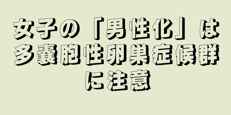 女子の「男性化」は多嚢胞性卵巣症候群に注意