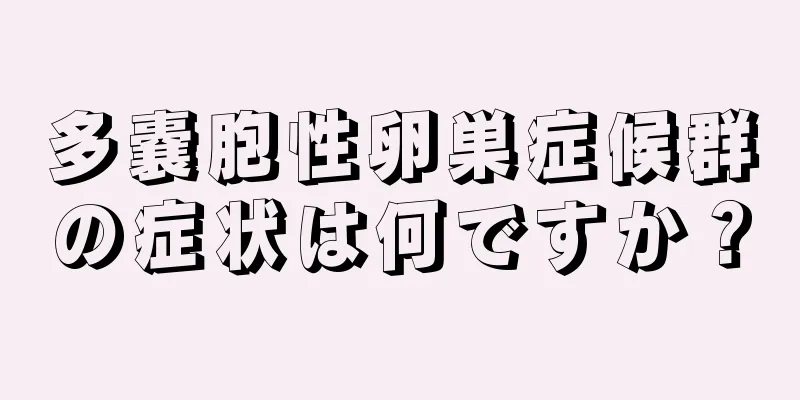 多嚢胞性卵巣症候群の症状は何ですか？