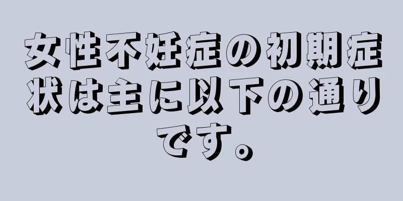 女性不妊症の初期症状は主に以下の通りです。