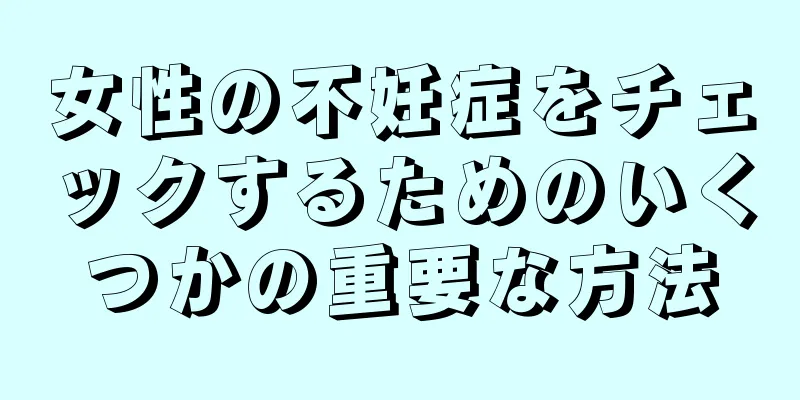 女性の不妊症をチェックするためのいくつかの重要な方法