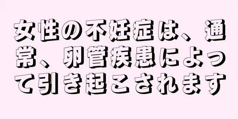 女性の不妊症は、通常、卵管疾患によって引き起こされます