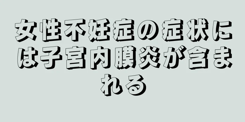 女性不妊症の症状には子宮内膜炎が含まれる