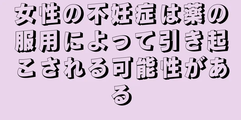 女性の不妊症は薬の服用によって引き起こされる可能性がある