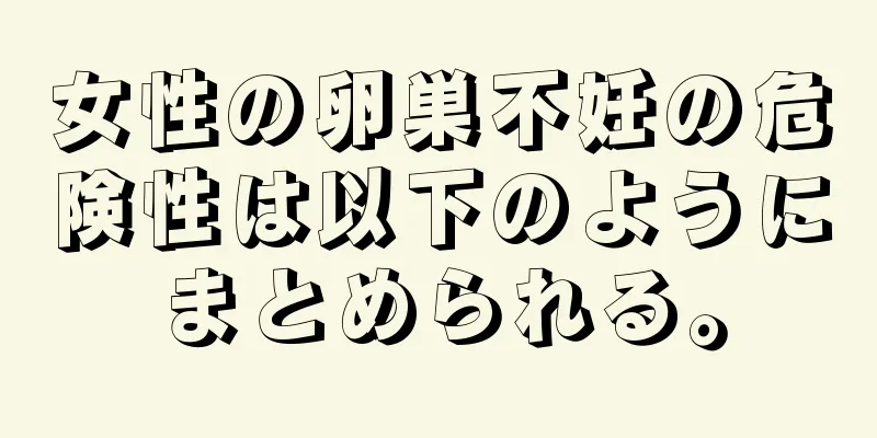 女性の卵巣不妊の危険性は以下のようにまとめられる。