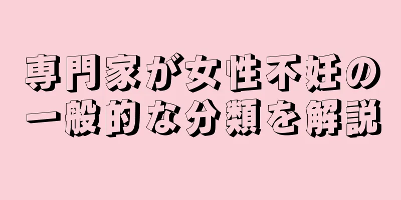 専門家が女性不妊の一般的な分類を解説