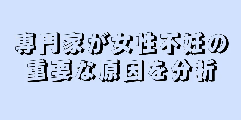専門家が女性不妊の重要な原因を分析