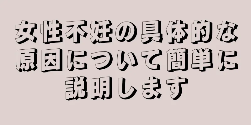 女性不妊の具体的な原因について簡単に説明します