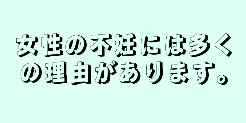 女性の不妊には多くの理由があります。