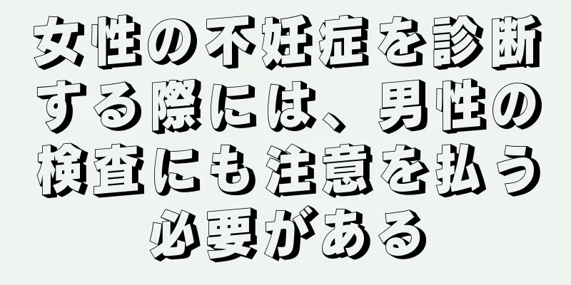 女性の不妊症を診断する際には、男性の検査にも注意を払う必要がある