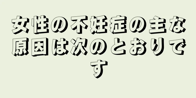 女性の不妊症の主な原因は次のとおりです