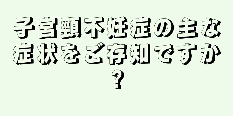 子宮頸不妊症の主な症状をご存知ですか?