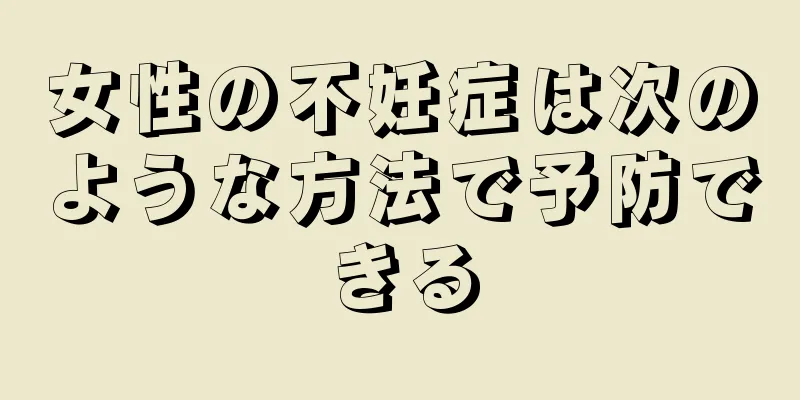 女性の不妊症は次のような方法で予防できる