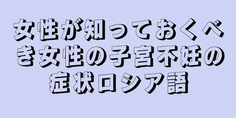 女性が知っておくべき女性の子宮不妊の症状ロシア語