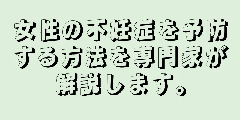 女性の不妊症を予防する方法を専門家が解説します。