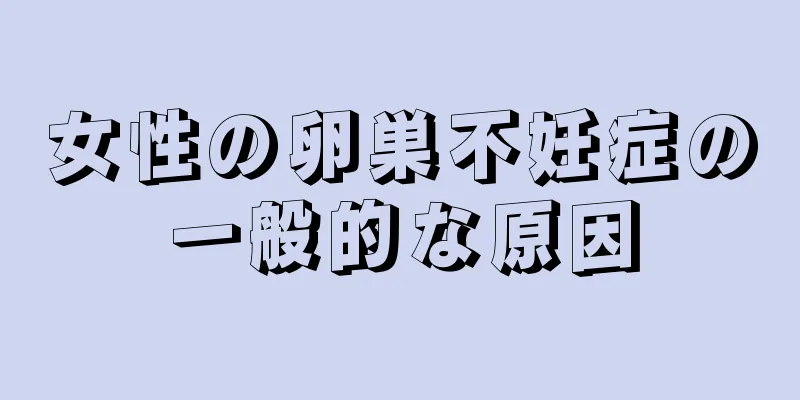 女性の卵巣不妊症の一般的な原因