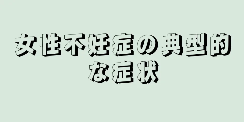 女性不妊症の典型的な症状