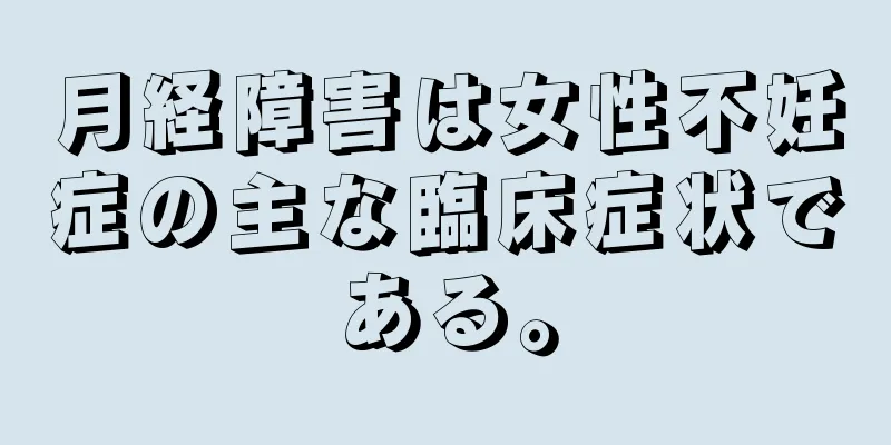 月経障害は女性不妊症の主な臨床症状である。