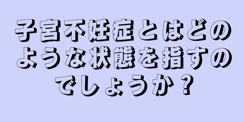 子宮不妊症とはどのような状態を指すのでしょうか？