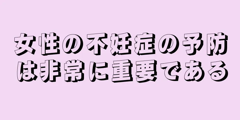 女性の不妊症の予防は非常に重要である