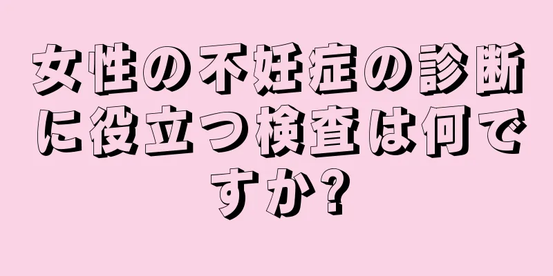女性の不妊症の診断に役立つ検査は何ですか?