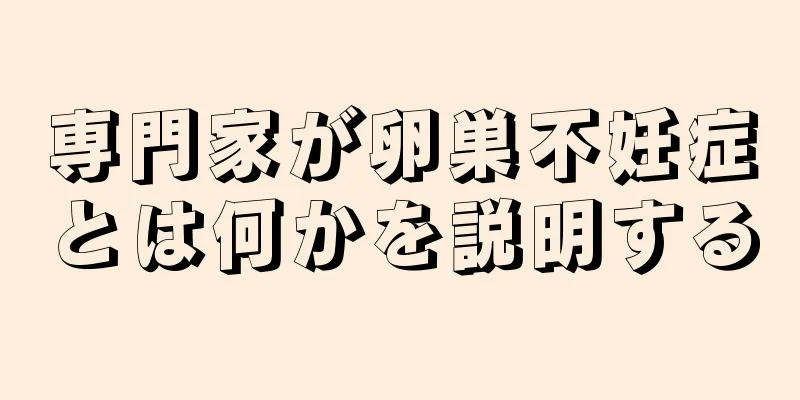 専門家が卵巣不妊症とは何かを説明する