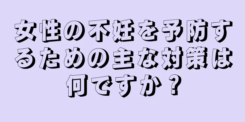 女性の不妊を予防するための主な対策は何ですか？