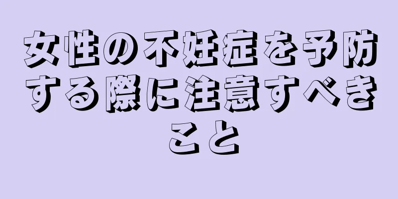 女性の不妊症を予防する際に注意すべきこと