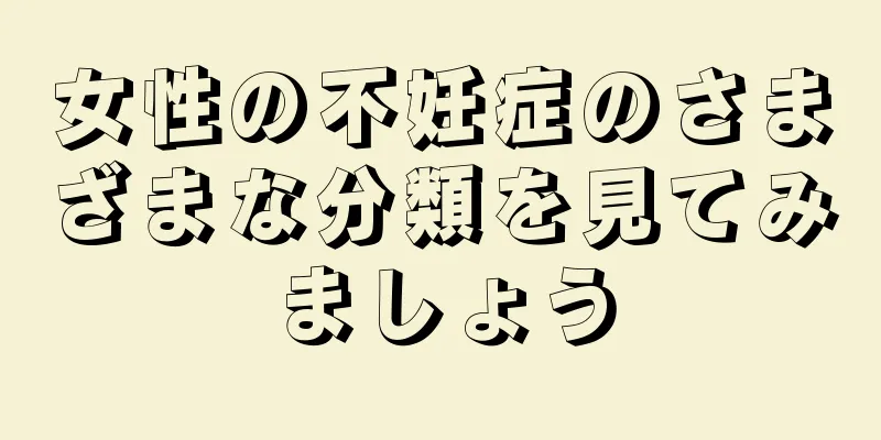 女性の不妊症のさまざまな分類を見てみましょう