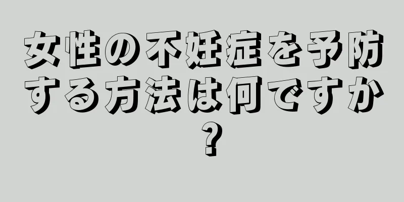 女性の不妊症を予防する方法は何ですか？
